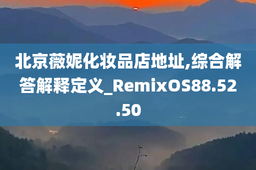 北京薇妮化妆品店地址,综合解答解释定义_RemixOS88.52.50