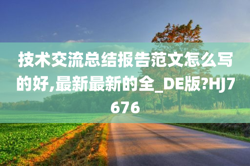 技术交流总结报告范文怎么写的好,最新最新的全_DE版?HJ7676