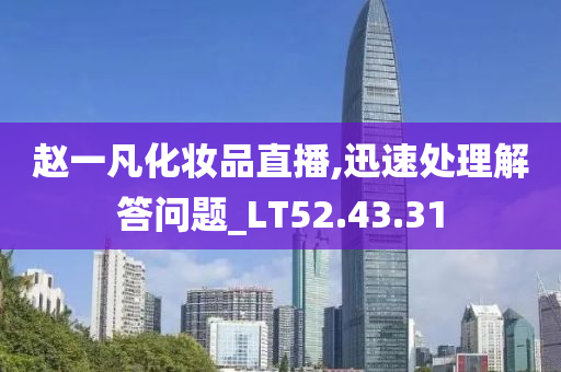 赵一凡化妆品直播,迅速处理解答问题_LT52.43.31