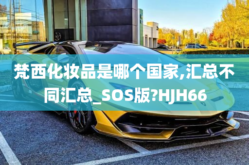 梵西化妆品是哪个国家,汇总不同汇总_SOS版?HJH66