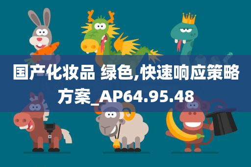 国产化妆品 绿色,快速响应策略方案_AP64.95.48