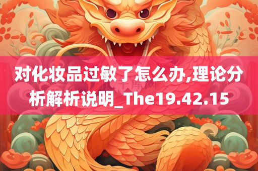 对化妆品过敏了怎么办,理论分析解析说明_The19.42.15