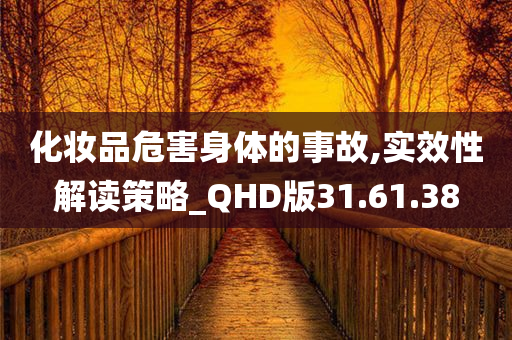 化妆品危害身体的事故,实效性解读策略_QHD版31.61.38