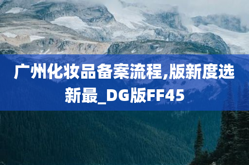 广州化妆品备案流程,版新度选新最_DG版FF45