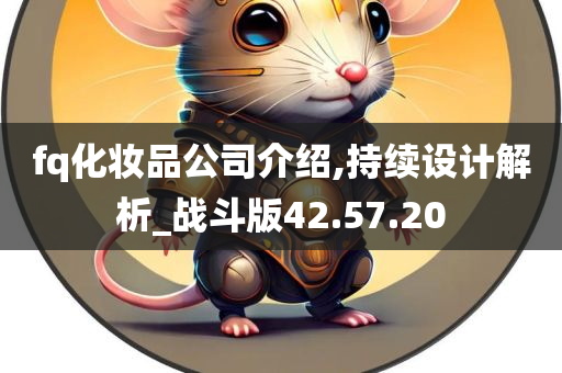 fq化妆品公司介绍,持续设计解析_战斗版42.57.20