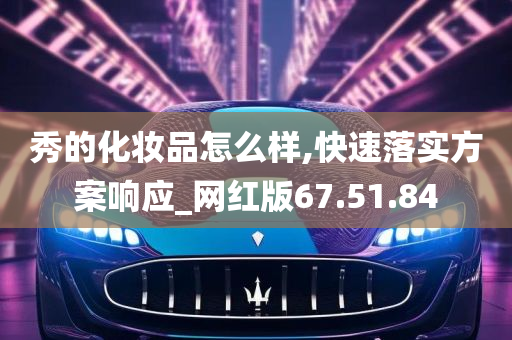 秀的化妆品怎么样,快速落实方案响应_网红版67.51.84