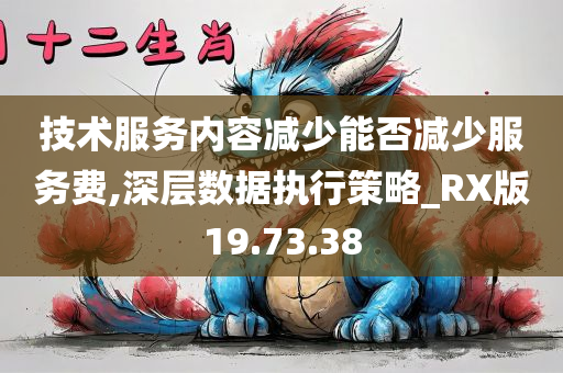 技术服务内容减少能否减少服务费,深层数据执行策略_RX版19.73.38