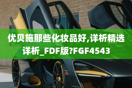 优贝施那些化妆品好,详析精选详析_FDF版?FGF4543