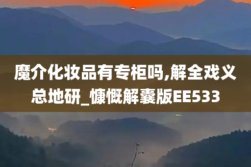 魔介化妆品有专柜吗,解全戏义总地研_慷慨解囊版EE533