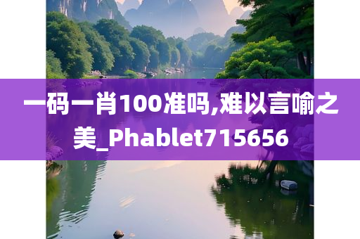 一码一肖100准吗,难以言喻之美_Phablet715656