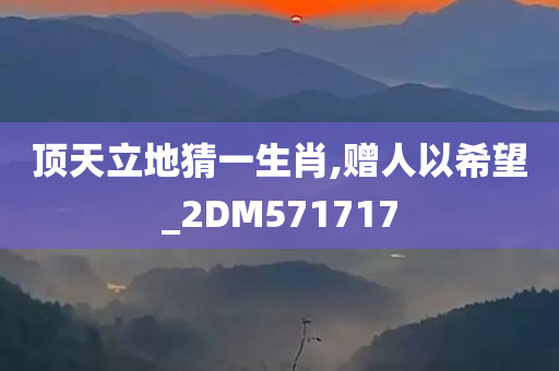 顶天立地猜一生肖,赠人以希望_2DM571717