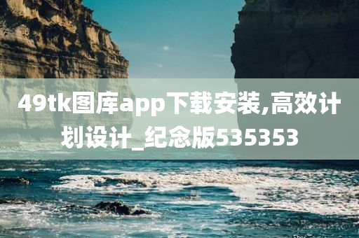 49tk图库app下载安装,高效计划设计_纪念版535353