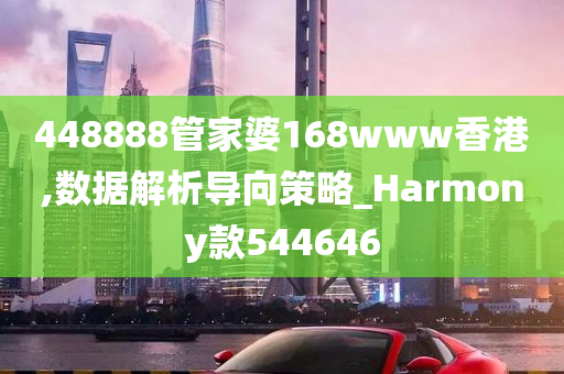 448888管家婆168www香港,数据解析导向策略_Harmony款544646