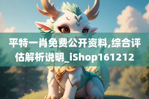 平特一肖免费公开资料,综合评估解析说明_iShop161212