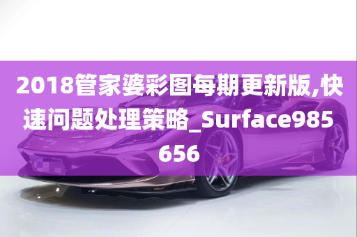 2018管家婆彩图每期更新版,快速问题处理策略_Surface985656