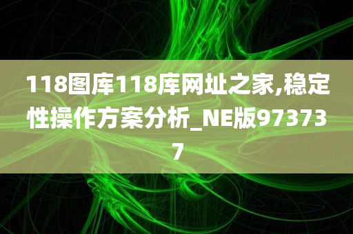 118图库118库网址之家,稳定性操作方案分析_NE版973737