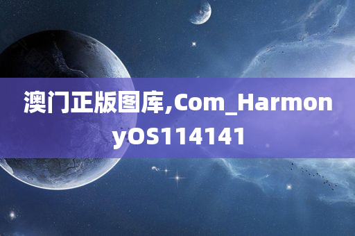 澳门正版图库,Com_HarmonyOS114141