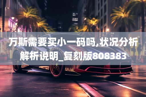 万斯需要买小一码吗,状况分析解析说明_复刻版808383