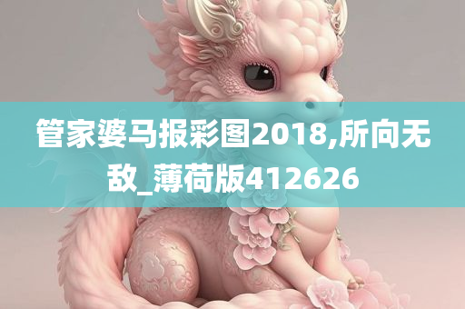 管家婆马报彩图2018,所向无敌_薄荷版412626