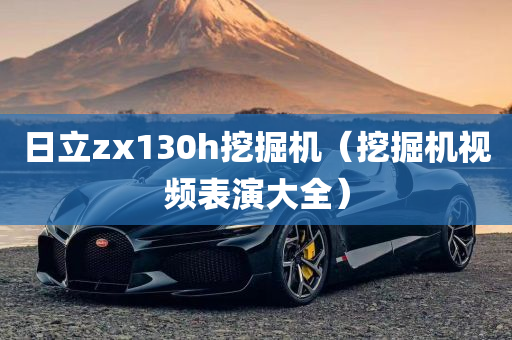 日立zx130h挖掘机（挖掘机视频表演大全）