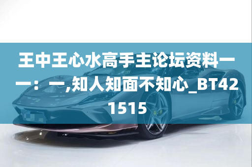 王中王心水高手主论坛资料一一：一,知人知面不知心_BT421515