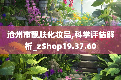 沧州市靓肤化妆品,科学评估解析_zShop19.37.60