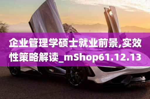 企业管理学硕士就业前景,实效性策略解读_mShop61.12.13