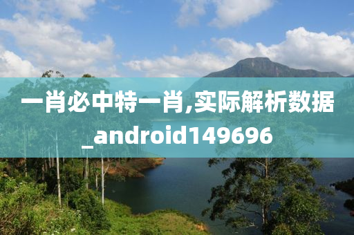 一肖必中特一肖,实际解析数据_android149696