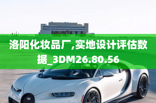 洛阳化妆品厂,实地设计评估数据_3DM26.80.56