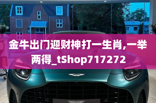 金牛出门迎财神打一生肖,一举两得_tShop717272