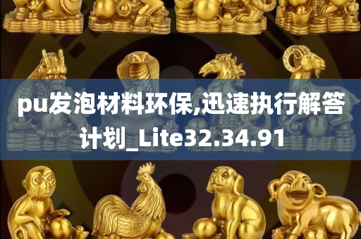 pu发泡材料环保,迅速执行解答计划_Lite32.34.91