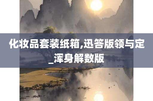 化妆品套装纸箱,迅答版领与定_浑身解数版