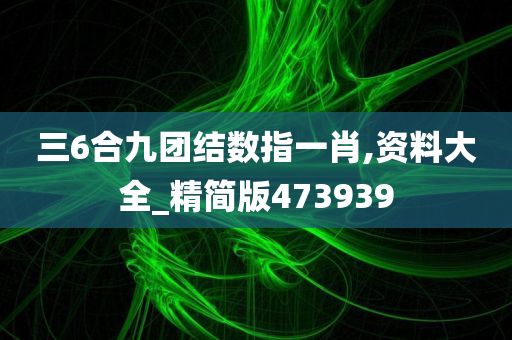 三6合九团结数指一肖,资料大全_精简版473939