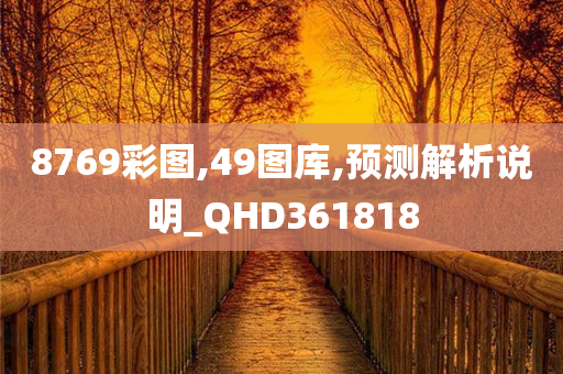 8769彩图,49图库,预测解析说明_QHD361818