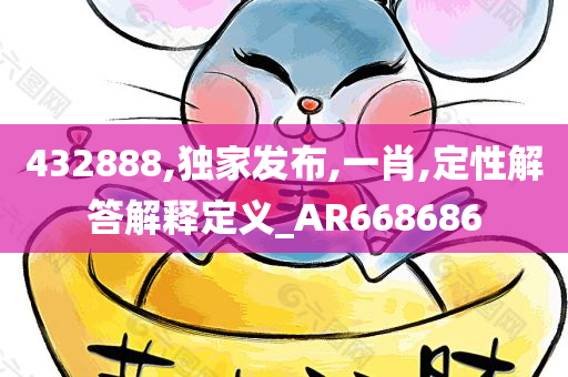 432888,独家发布,一肖,定性解答解释定义_AR668686