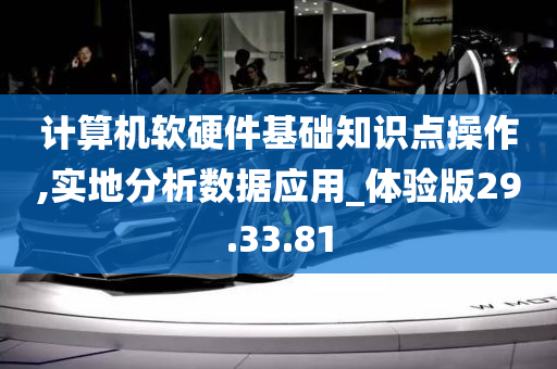 计算机软硬件基础知识点操作,实地分析数据应用_体验版29.33.81