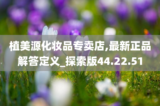 植美源化妆品专卖店,最新正品解答定义_探索版44.22.51