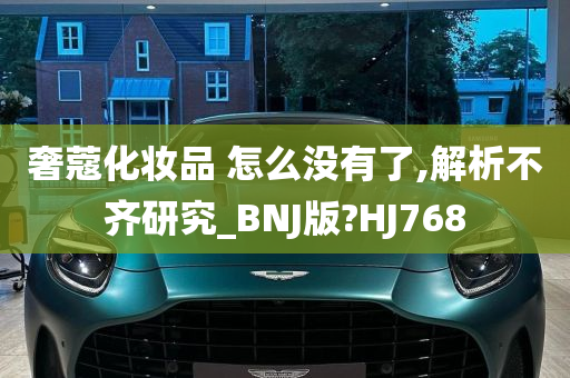 奢蔻化妆品 怎么没有了,解析不齐研究_BNJ版?HJ768