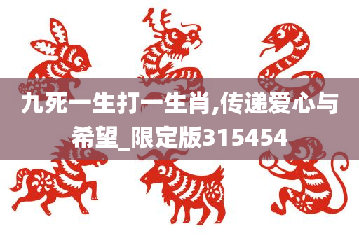 九死一生打一生肖,传递爱心与希望_限定版315454