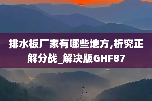 排水板厂家有哪些地方,析究正解分战_解决版GHF87