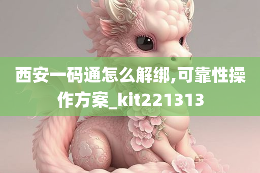 西安一码通怎么解绑,可靠性操作方案_kit221313