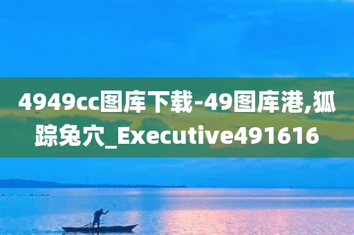 4949cc图库下载-49图库港,狐踪兔穴_Executive491616