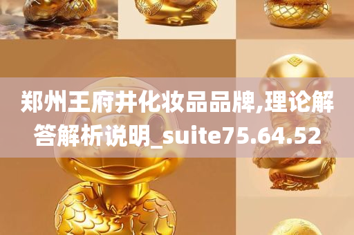 郑州王府井化妆品品牌,理论解答解析说明_suite75.64.52