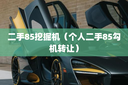 二手85挖掘机（个人二手85勾机转让）