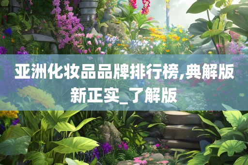 亚洲化妆品品牌排行榜,典解版新正实_了解版