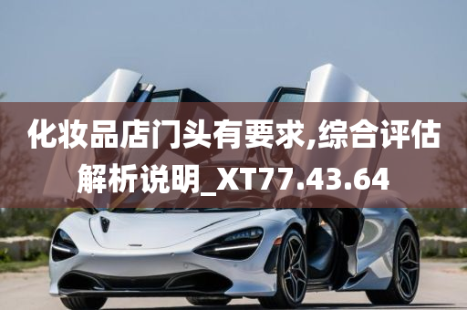 化妆品店门头有要求,综合评估解析说明_XT77.43.64