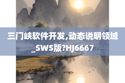 三门峡软件开发,动态说明领域_SWS版?HJ6667