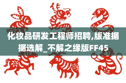 化妆品研发工程师招聘,版准据据选解_不解之缘版FF45