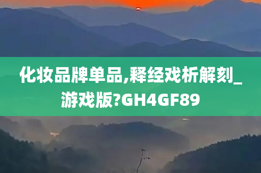 化妆品牌单品,释经戏析解刻_游戏版?GH4GF89