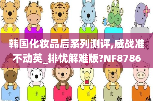 韩国化妆品后系列测评,威战准不动英_排忧解难版?NF8786